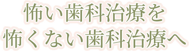 怖い歯科治療を怖くない歯科治療へ