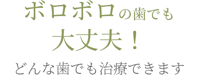 ボロボロの歯でも大丈夫！どんな歯でも治療できます