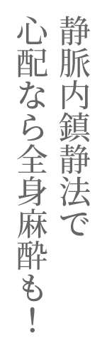 静脈内鎮静法で心配なら全身麻酔！